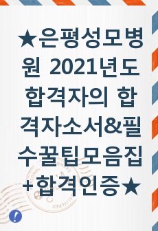 <<< 은평성모병원 2021년도 합격자의 합격자소서, 필수 꿀팁모음집, 스펙, 합격인증 >>>