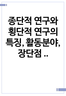 종단적 연구와 횡단적 연구의 특징, 활동분야, 장단점 등을 비교분석하여 보세요.