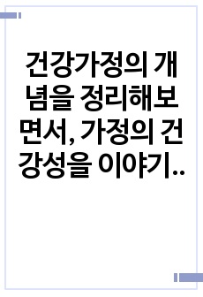 건강가정의 개념을 정리해보면서, 가정의 건강성을 이야기할 때 그 형태가 아닌 기능이 강조되는 맥락을 예와 함께 제시하고, 내가 가정의 건강성을 측정한다면 평가지표에 어떠한 내용을 포함할 것인지 서술하시오.