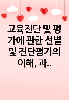 교육진단 및 평가에 관한 선별 및 진단평가의 이해, 과정, 방법, 진단, 평가 시 지켜야 할 사항을 조사한 후 정리하시오.