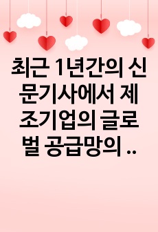 최근 1년간의 신문기사에서 제조기업의 글로벌 공급망의 불확실성에 의한 피해 사례를 최소 3개 이상 제시하고, 공급망의 불확실성을 해소하기 위한 방안을 제시하시오.