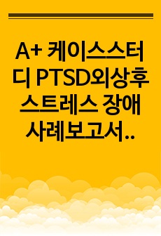 A+ 케이스스터디 PTSD외상후스트레스 장애 사례보고서(간호진단3개)