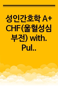 성인간호학 A+ CHF(울혈성심부전) with. Pulmonary edema(폐수종) 환자 케이스(간호진단 2가지!),폐의 울혈 관련된 가스교환장애, 심근의 수축력 저하와 관련된 심박출량 감소 (각각 간호계획 6개,..