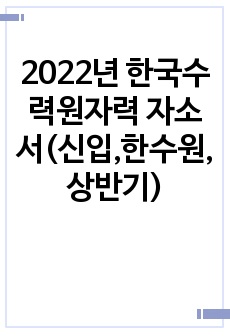 2022년 한국수력원자력 자소서(신입,한수원,상반기)
