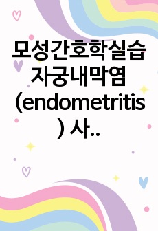 모성간호학실습 자궁내막염 (endometritis) 사례연구보고서