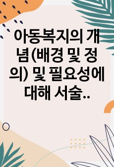 아동복지의 개념(배경 및 정의) 및 필요성에 대해 서술하고 아동 권리 증진 및 아동복지 발전을 위한 개선방안에 대해 본인의 의견을 포함하여 기술하시오.