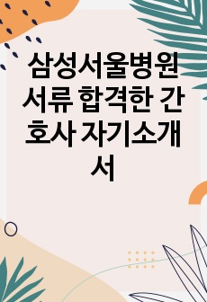 삼성서울병원 합격한 간호사 자기소개서