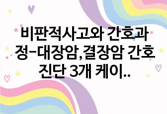 비판적사고와 간호과정-대장암,결장암 간호진단 3개 케이스스터디