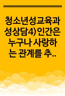 청소년성교육과성상담4)인간은 누구나 사랑하는 관계를 추구한다. 그러나 모두가 진정한 사랑의 관계를 체험하는 것은 아니다. 진정한 사랑을 형성하기 위해서는 사랑에 대해 잘 알아야 한다. 사랑의 정의, 사랑의 요소, 사..