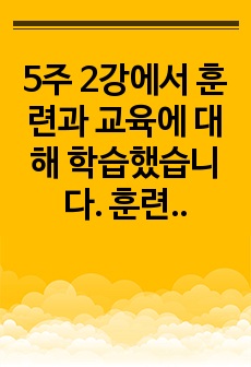 5주 2강에서 훈련과 교육에 대해 학습했습니다.  훈련과 교육은 지식 및 기능을 습득하는 과정입니다.  훈련과 교육의 여러 방법 중 자신에게 도움이 되는 방법이 무엇인지  생각해 보고 그 이유와 사례를 기술하세요. ..