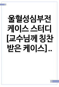 울혈성심부전 케이스 스터디 [교수님께 칭찬받은 케이스] 간호진단 3개 간호과정 3개 문헌고찰 포함