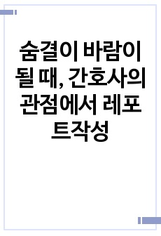 숨결이 바람이 될 때, 간호사의 관점에서 레포트작성