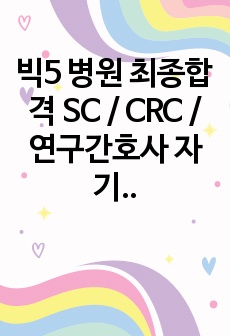 빅5 병원 최종합격 SC / CRC / 연구간호사 자기소개서