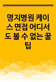 명지병원 케이스 면접 어디서도 볼 수 없는 꿀팁