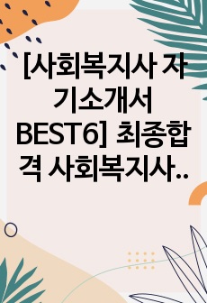 [사회복지사 자기소개서 BEST6] 최종합격 사회복지사 자기소개서_본인을 가장 잘 나타내는 키워드_취미 및 특기, 대인관계_최종합격 사회복지사자기소개서_사회복지사자소서_성장과정 중 가장 힘들었던 경험을 이겨내기 위해..