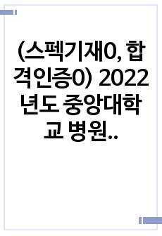 (스펙기재0, 합격인증0) 2022년도 중앙대학교 병원 신규간호사 모집 자기소개서 서류합격