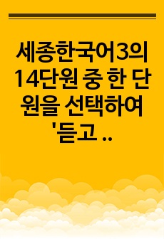 세종한국어3의 14단원 중 한 단원을 선택하여 '듣고 말하기' 페이지의 1,2,3번의 듣기 전 활동을 개발합니다. 학생에게 배부할 부교재 형태로 개발하고 해당 듣기 전 활동의 의도와 수업 방법에 대..