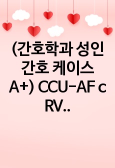 (간호학과 성인간호 케이스 A+) CCU-AF c RVR, 심박출량감소/신체손상위험성