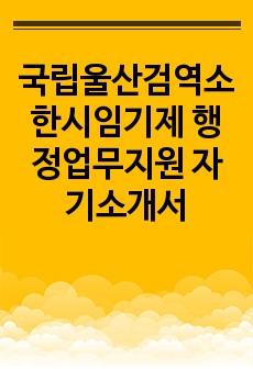 국립울산검역소 한시임기제 행정업무지원 자기소개서