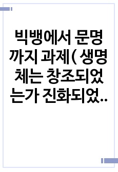 빅뱅에서 문명까지 과제( 생명체는 창조되었는가 진화되었는가?)