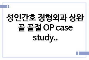 성인간호 정형외과 상완골 골절 OP case study 케이스 스터디 간호진단 5개 간호과정 2개