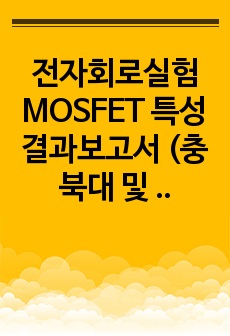 전자회로실험 MOSFET 특성 결과보고서 (충북대 및 타 대학교)