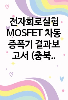 전자회로실험 MOSFET 차동 증폭기 결과보고서 (충북대 및 타 대학교)