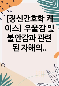 [정신간호학 케이스] 우울감 및 불안감과 관련된 자해의 위험, 불충분한 식이섭취와 관련된 영양불균형