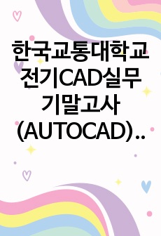 한국교통대학교 전기CAD실무 기말고사 (AUTOCAD)정리 및 기말고사