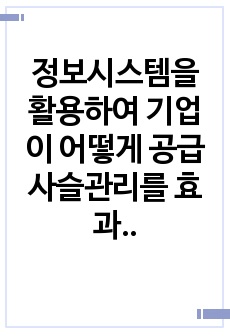 정보시스템을 활용하여 기업이 어떻게 공급사슬관리를 효과적으로 할 수 있는지