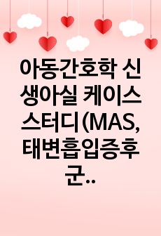 아동간호학 신생아실 케이스스터디(MAS, 태변흡입증후군) (간호진단 2개)