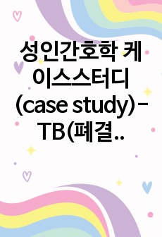 성인간호학 케이스스터디(case study)-TB(폐결핵)-간호진단2,간호계획6,이론적근거6~)