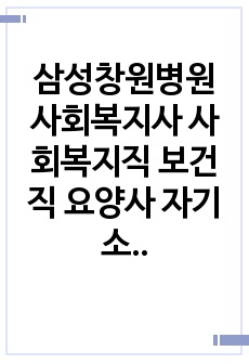 삼성창원병원 사회복지사 사회복지직 보건직 요양사 자기소개서 작성성공패턴 면접기출문제 예상필기시험문제 인성검사문제 직무계획서 지원동기작성방법