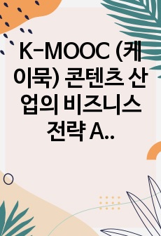 K-MOOC (케이묵) 콘텐츠 산업의 비즈니스 전략 A+ 기말고사
