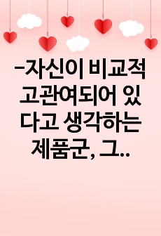 -자신이 비교적 고관여되어 있다고 생각하는 제품군, 그리고 그 제품군 내의 대표적 브랜드들 (최소 3개 이상)을 선정하기