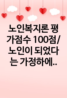 노인복지론 평가점수 100점/ 노인이 되었다는 가정하에 작성 - 여가의 개념, 여가의 필요성, 우리나라 노인의 여가실태, 어떤 여가가 성공적 노후생활인지 구체적으로 기술함, 각자 노인이 되었을 때 어떤 여가생활을 꿈..