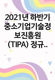 2021년 하반기 중소기업기술정보진흥원(TIPA) 정규직 서류 합격 자기소개서