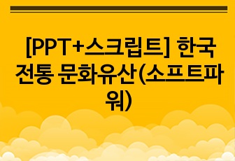 [PPT+스크립트] 한국 전통 문화유산(소프트파워)