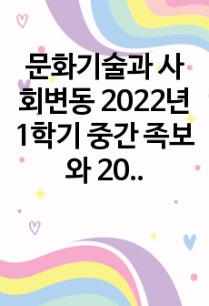 문화기술과 사회변동 2022년 1학기 중간 족보와 2021년 2학기 중간, 겨울계절 중간 족보 모음집