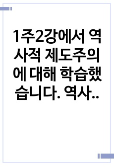 1주2강에서 역사적 제도주의에 대해 학습했습니다. 역사적 제도주의는 행위를 형성하고 제약하는 맥락으로서의 제도의 중요성을 강조한 이론입니다. 본인이 이해하는 역사적 제도주의의 이론과 장단점을 논하세요.