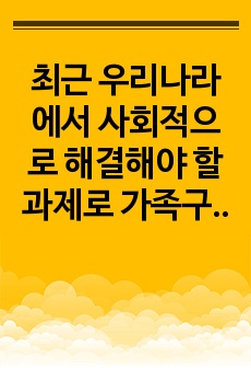 최근 우리나라에서 사회적으로 해결해야 할 과제로 가족구조 및 가족관련 가치관의 변화이다. 예를 들어 결혼률 저하, 이혼율 증가, 독신가구, 한부모가족 등 다양한 가족형태의 등장, 출산률 하락 등이다. 이와 같은 가족..