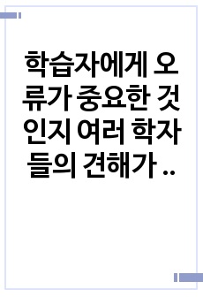 학습자에게 오류가 중요한 것인지 여러 학자들의 견해가 있다. 오류에 특징에 대해 알아보고 오류가 중요한지 아닌지 근거를 제시하여 본인의 의견을 서술하시오