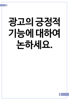 <A+과제> 광고의 긍정적 기능에 대하여 논하세요.