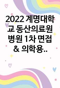 2022 계명대학교 동산의료원병원 1차 면접 & 의학용어 기출, 자세한 후기(합격인증)