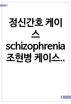 정신간호 케이스 schizophrenia 조현병 케이스 스터디