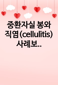 <A+> 중환자실 봉와직염(cellulitis) 사례보고서 CASE STUDY / 간호진단 5개, 간호과정 3개