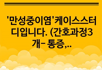 '만성중이염'케이스스터디입니다. (간호과정3개- 통증, 감염위험성, 변비)