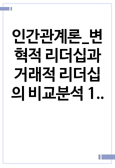 인간관계론_변혁적 리더십과 거래적 리더십의 비교분석 1. 변혁적 리더십과 거래적 리더십의 간략 소개