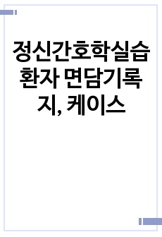 정신간호학실습 환자 면담기록지, 케이스