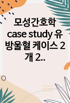 모성간호학 case study 유방울혈 케이스 2개 2022년도